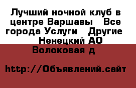 Лучший ночной клуб в центре Варшавы - Все города Услуги » Другие   . Ненецкий АО,Волоковая д.